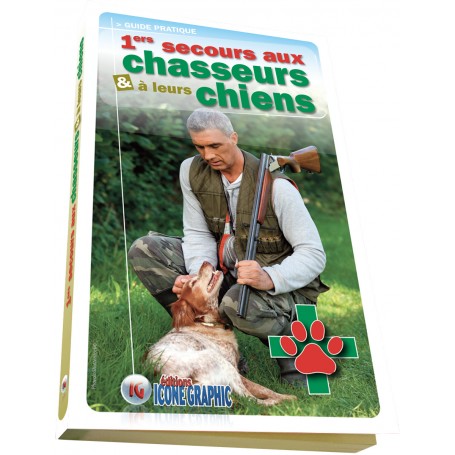 LE GUIDE PRATIQUE : 1ERS SECOURS AUX CHASSEURS ET A LEURS CHIENS